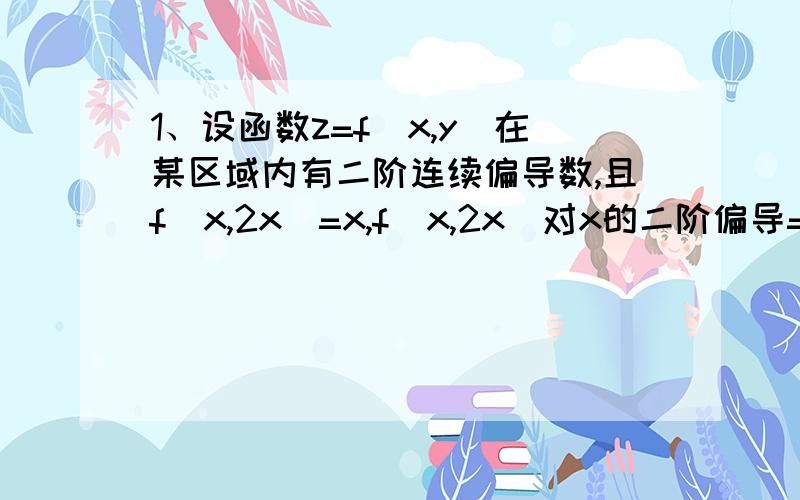 1、设函数z=f(x,y)在某区域内有二阶连续偏导数,且f(x,2x)=x,f（x,2x）对x的二阶偏导=x^2,f(x,2x)对xy的二阶混合偏导=x^3,求f(x,2x)对y的二阶偏导2、求椭球面x^2+2y^2+3z^2=21上某点处的切平面的方程,该切