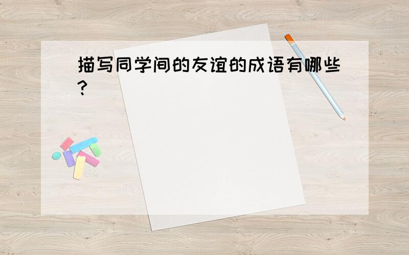 描写同学间的友谊的成语有哪些?