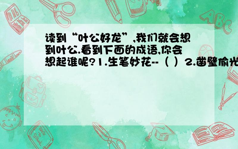 读到“叶公好龙”,我们就会想到叶公.看到下面的成语,你会想起谁呢?1.生笔妙花--（ ）2.凿壁偷光-- （ ）