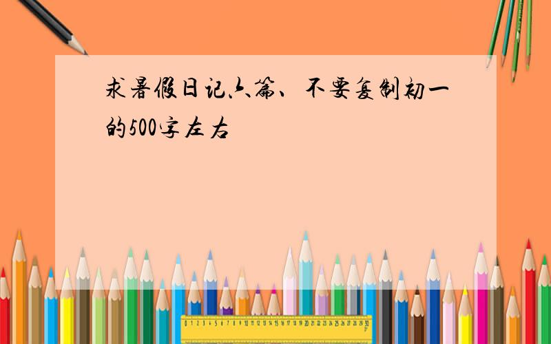 求暑假日记六篇、不要复制初一的500字左右