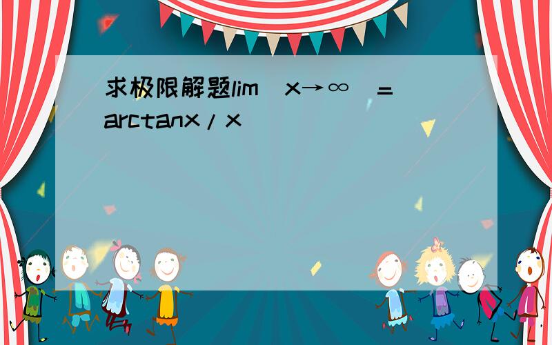 求极限解题lim(x→∞)=arctanx/x