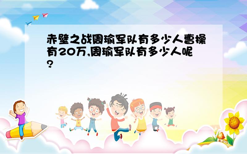 赤壁之战周瑜军队有多少人曹操有20万,周瑜军队有多少人呢?