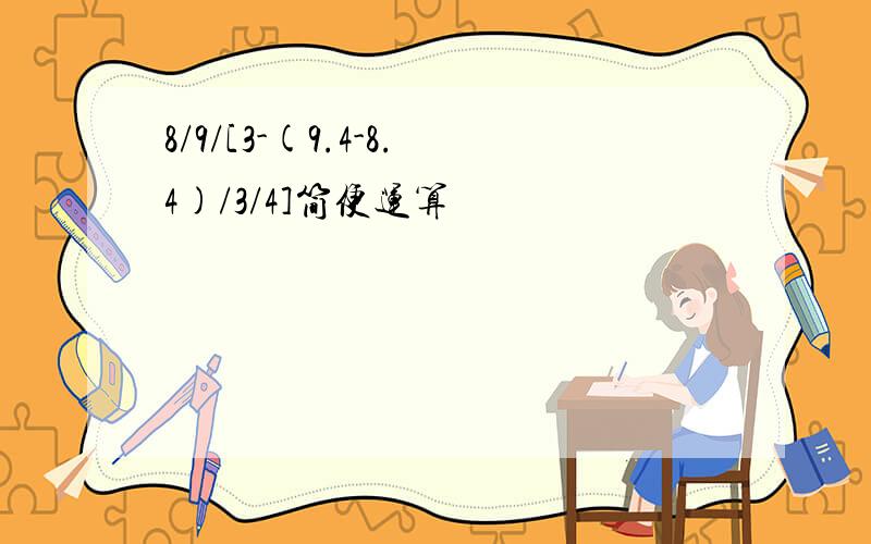 8/9/[3-(9.4-8.4)/3/4]简便运算