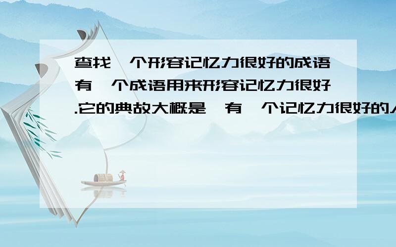 查找一个形容记忆力很好的成语有一个成语用来形容记忆力很好.它的典故大概是,有一个记忆力很好的人去拜访朋友,但是被告知朋友已经不在此地.告诉他这个消息的这个人只在门里面露出半