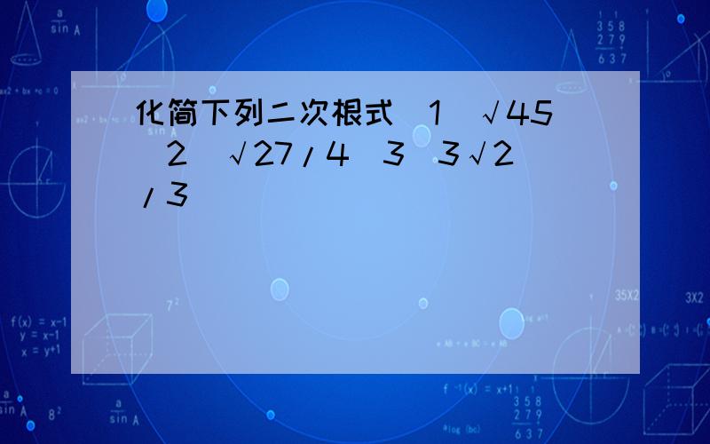 化简下列二次根式(1)√45(2)√27/4(3)3√2/3