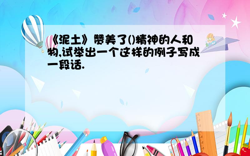 《泥土》赞美了()精神的人和物,试举出一个这样的例子写成一段话.