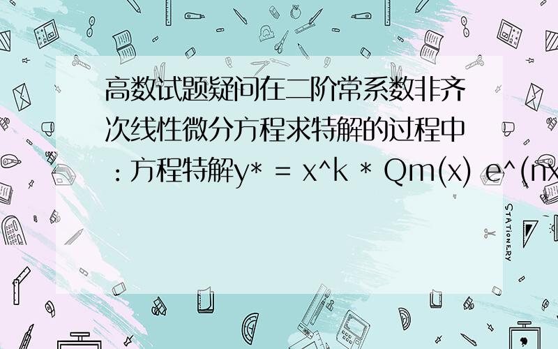 高数试题疑问在二阶常系数非齐次线性微分方程求特解的过程中：方程特解y* = x^k * Qm(x) e^(nx) 的 k 的值按 n 不是特征方程的根,是方程的单根,是特征方程的重根依次取 0 ,1,2；但 Qm(x)的 m 次多