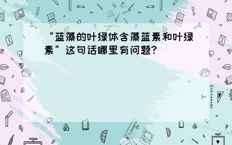 “蓝藻的叶绿体含藻蓝素和叶绿素”这句话哪里有问题?