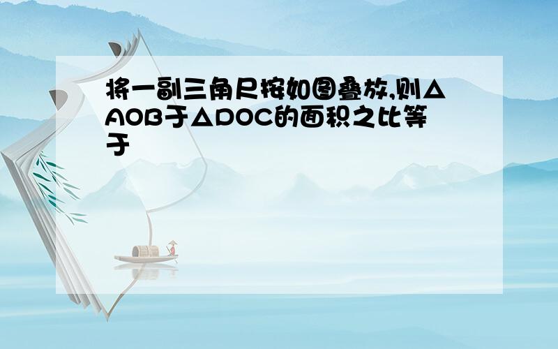 将一副三角尺按如图叠放,则△AOB于△DOC的面积之比等于