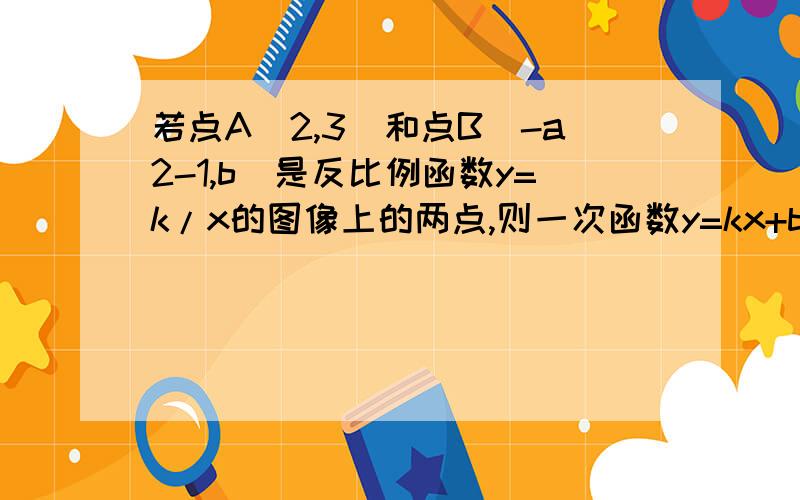 若点A(2,3)和点B(-a2-1,b)是反比例函数y=k/x的图像上的两点,则一次函数y=kx+b的图像不经过第几象限?10分钟内!