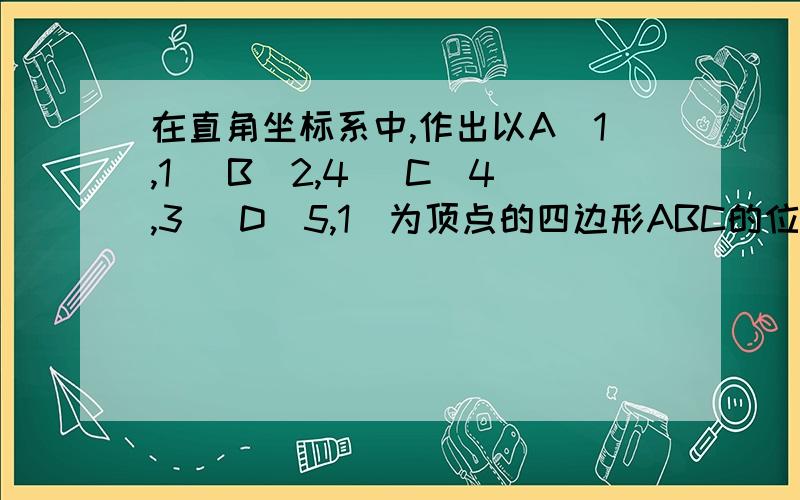 在直角坐标系中,作出以A（1,1) B(2,4) C(4,3) D(5,1)为顶点的四边形ABC的位似图形A’B’C’D’,