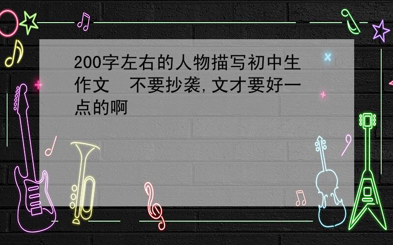 200字左右的人物描写初中生作文  不要抄袭,文才要好一点的啊