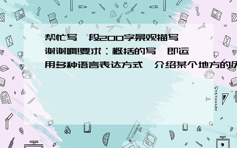 帮忙写一段200字景观描写,谢谢啊!要求：概括的写,即运用多种语言表达方式,介绍某个地方的历史、风貌……