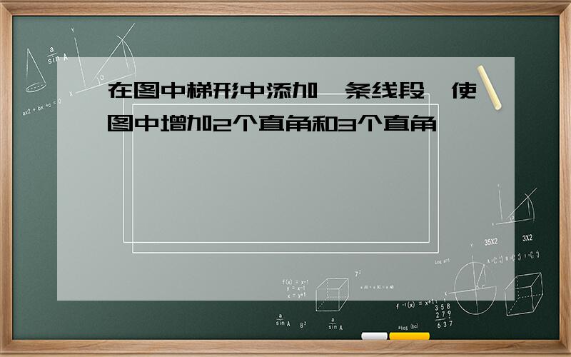 在图中梯形中添加一条线段,使图中增加2个直角和3个直角