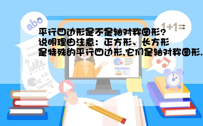 平行四边形是不是轴对称图形?说明理由注意：正方形、长方形是特殊的平行四边形,它们是轴对称图形.