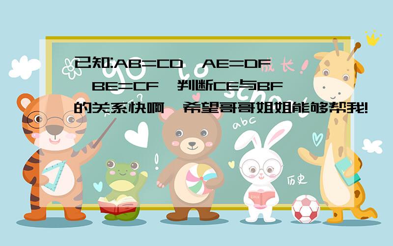 已知:AB=CD,AE=DF,BE=CF,判断CE与BF的关系快啊,希望哥哥姐姐能够帮我!