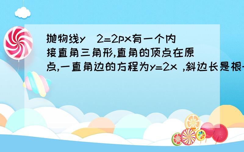 抛物线y^2=2px有一个内接直角三角形,直角的顶点在原点,一直角边的方程为y=2x ,斜边长是根号65,求此抛物线方程?