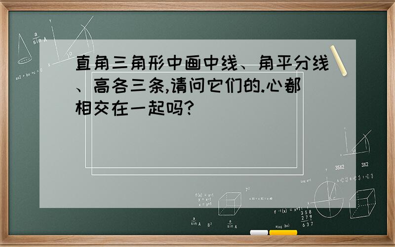 直角三角形中画中线、角平分线、高各三条,请问它们的.心都相交在一起吗?