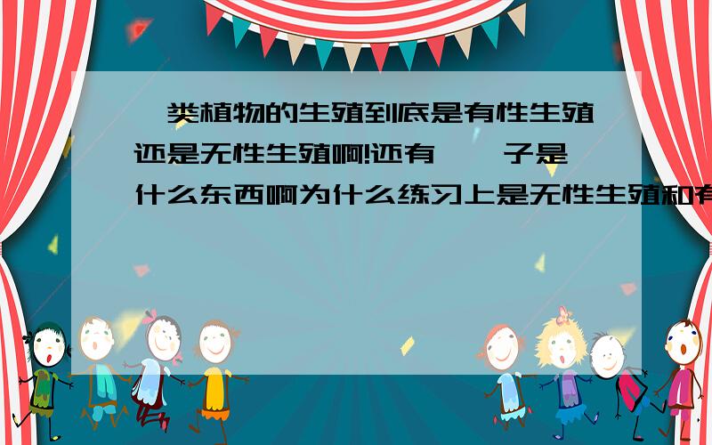 蕨类植物的生殖到底是有性生殖还是无性生殖啊!还有,孢子是什么东西啊为什么练习上是无性生殖和有性生殖都有呢，难道两性细胞还可以又结合又不结合，乱七八糟的