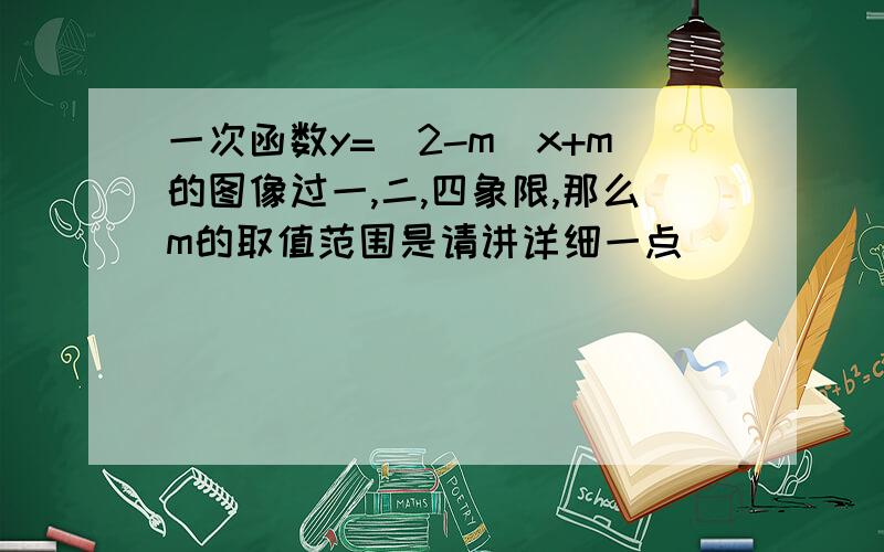 一次函数y=(2-m)x+m的图像过一,二,四象限,那么m的取值范围是请讲详细一点