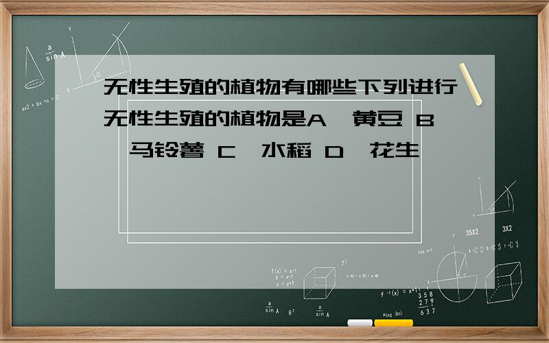 无性生殖的植物有哪些下列进行无性生殖的植物是A、黄豆 B、马铃薯 C、水稻 D、花生