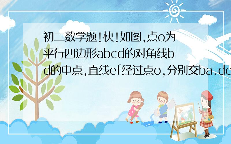 初二数学题!快!如图,点o为平行四边形abcd的对角线bd的中点,直线ef经过点o,分别交ba.dc的延长线于点e如图,点o为平行四边形abcd的对角线bd的中点,直线ef经过点o,分别交ba.dc的延长线于点ef 分别连