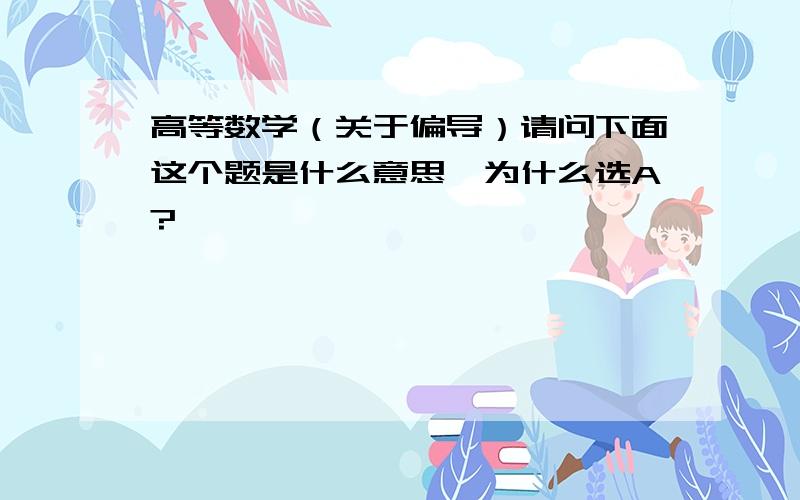 高等数学（关于偏导）请问下面这个题是什么意思,为什么选A?