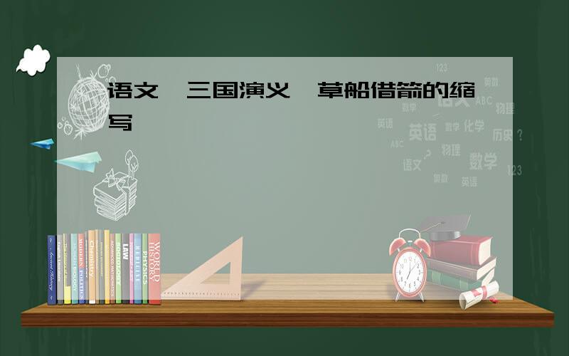 语文《三国演义》草船借箭的缩写