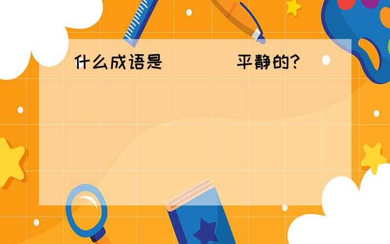 什么成语是（）（）平静的?