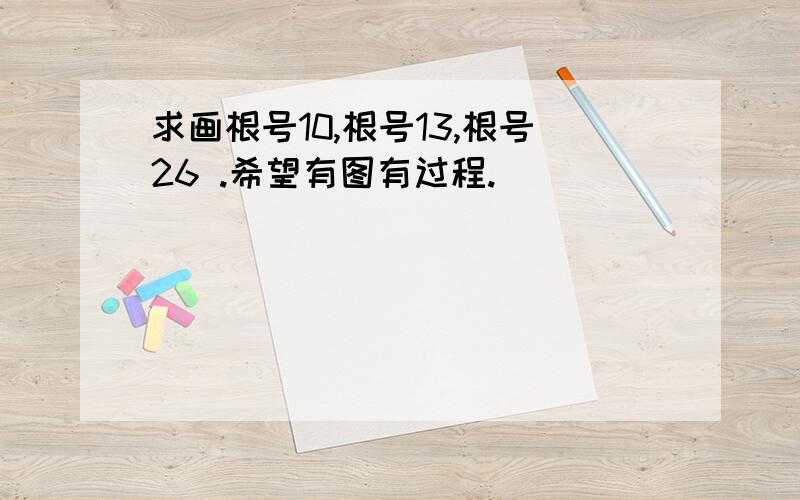 求画根号10,根号13,根号26 .希望有图有过程.