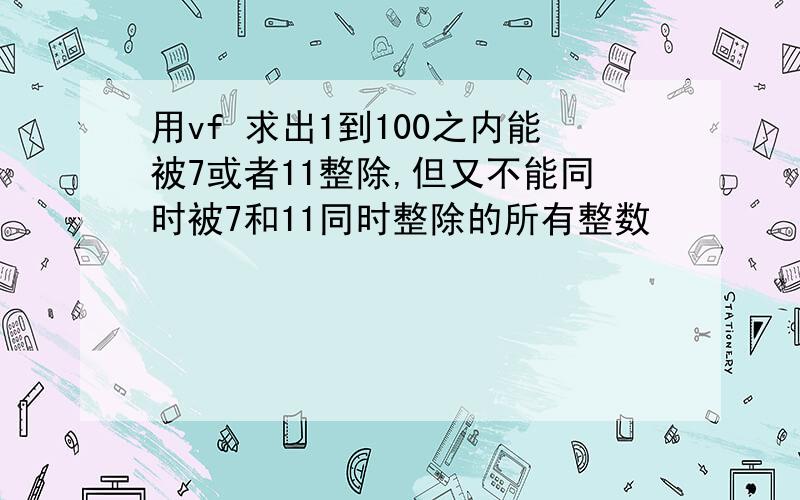 用vf 求出1到100之内能被7或者11整除,但又不能同时被7和11同时整除的所有整数