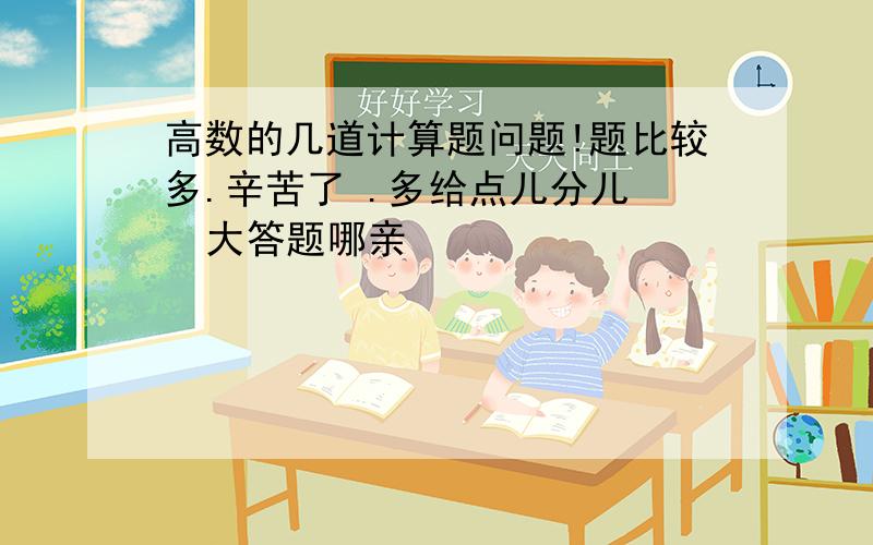 高数的几道计算题问题!题比较多.辛苦了 .多给点儿分儿   大答题哪亲