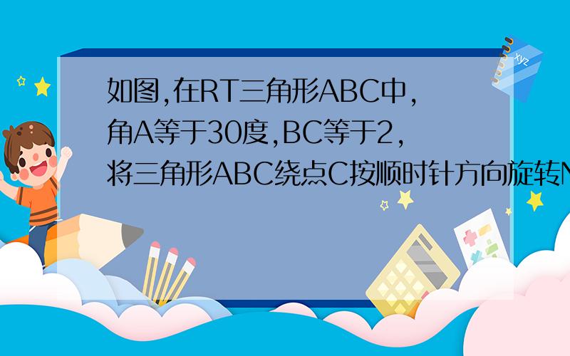 如图,在RT三角形ABC中,角A等于30度,BC等于2,将三角形ABC绕点C按顺时针方向旋转N度后得到三角形EDC,此时点D在AB边上,斜边DE交AC边于点F,则N的大小和图中阴影部分的面积分别为