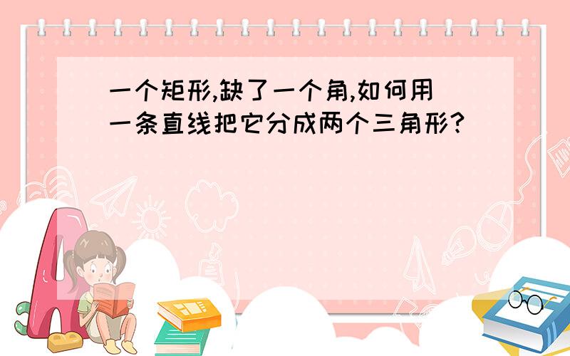 一个矩形,缺了一个角,如何用一条直线把它分成两个三角形?