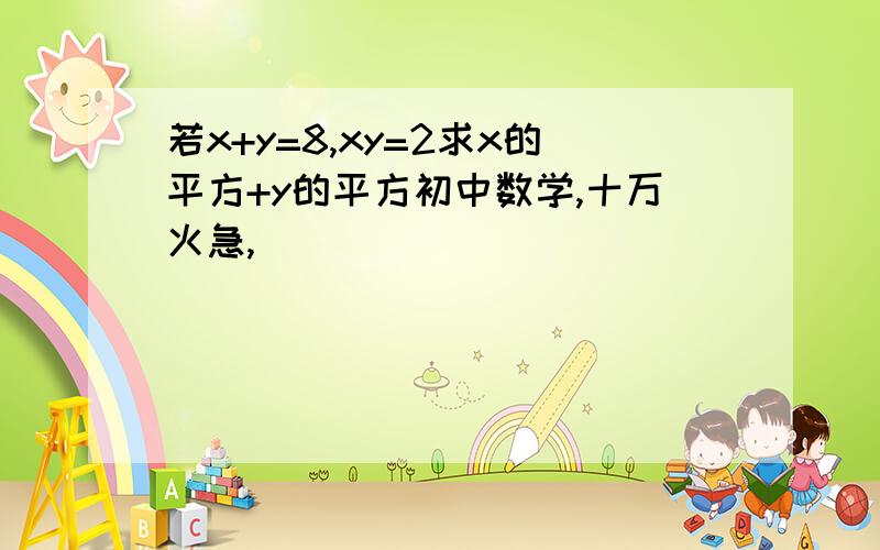 若x+y=8,xy=2求x的平方+y的平方初中数学,十万火急,