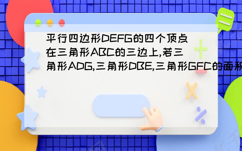 平行四边形DEFG的四个顶点在三角形ABC的三边上,若三角形ADG,三角形DBE,三角形GFC的面积分别为2,5,3.求三角形ABC的面积?