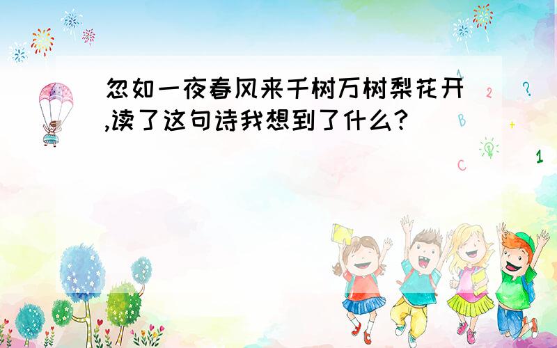 忽如一夜春风来千树万树梨花开,读了这句诗我想到了什么?