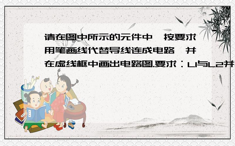 请在图中所示的元件中,按要求用笔画线代替导线连成电路,并在虚线框中画出电路图.要求：L1与L2并联,电流表A1测L1的电流,电流表A2测干路的电流,电压表测总电压,开关控制整个电路.