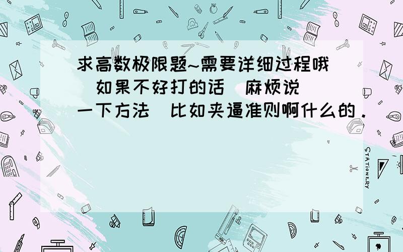 求高数极限题~需要详细过程哦  如果不好打的话  麻烦说一下方法  比如夹逼准则啊什么的。