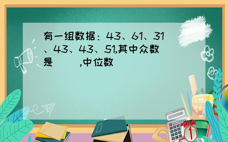 有一组数据：43、61、31、43、43、51,其中众数是（ ）,中位数（ ）