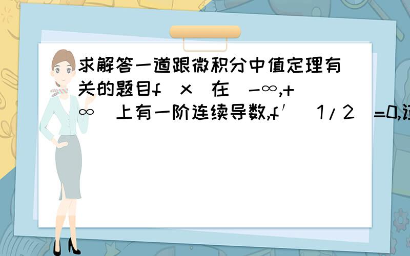 求解答一道跟微积分中值定理有关的题目f(x)在（-∞,+∞）上有一阶连续导数,f′（1/2）=0,证明存在ε∈（0,1/2）使f′(ε)=2ε[f(ε)—f(0)]