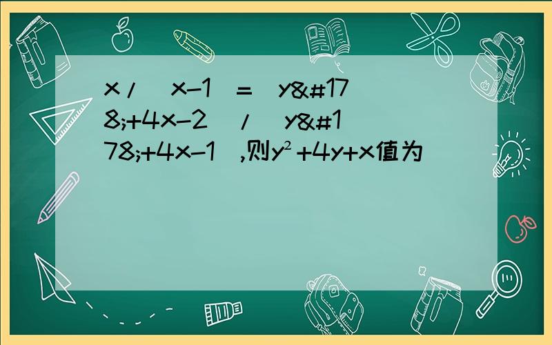 x/（x-1）=（y²+4x-2）/（y²+4x-1）,则y²+4y+x值为