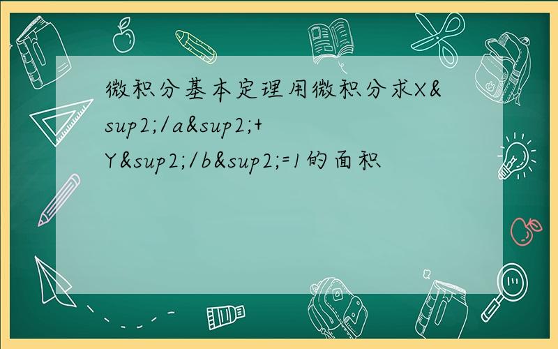 微积分基本定理用微积分求X²/a²+Y²/b²=1的面积