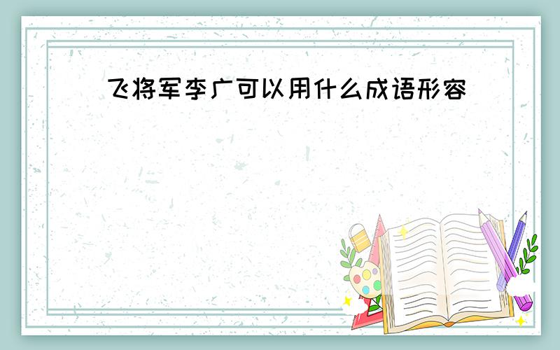 飞将军李广可以用什么成语形容