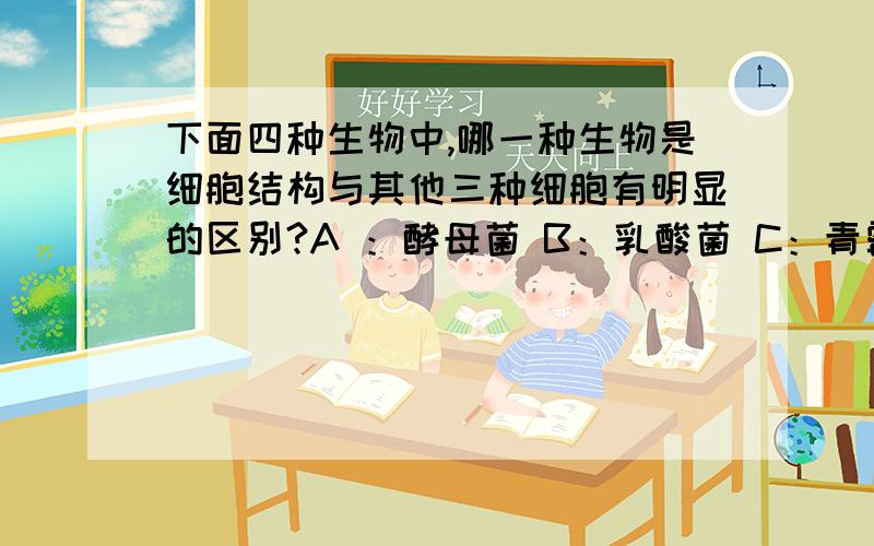 下面四种生物中,哪一种生物是细胞结构与其他三种细胞有明显的区别?A ：酵母菌 B：乳酸菌 C：青霉菌 D：D：蘑菇