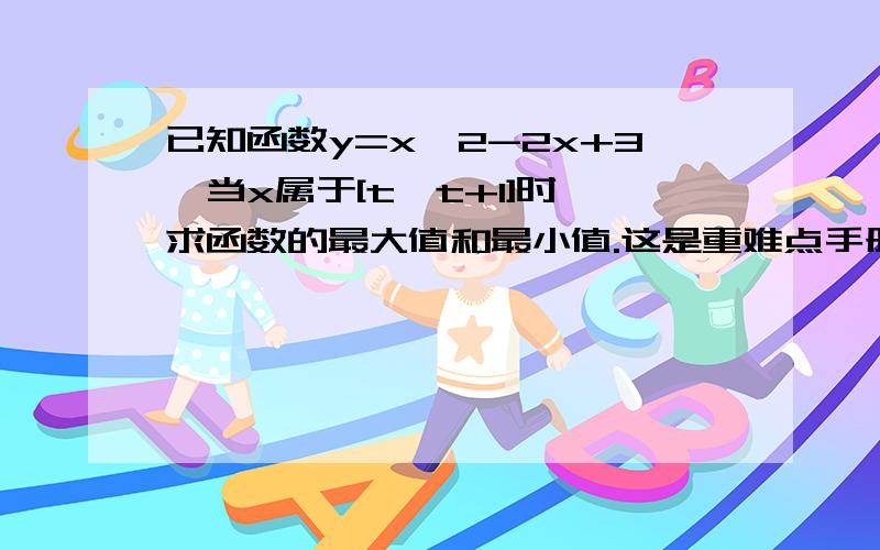 已知函数y=x^2-2x+3,当x属于[t,t+1]时,求函数的最大值和最小值.这是重难点手册91页例二.这道题重难点手册上是四种分类,1.t>1时 2.0.5