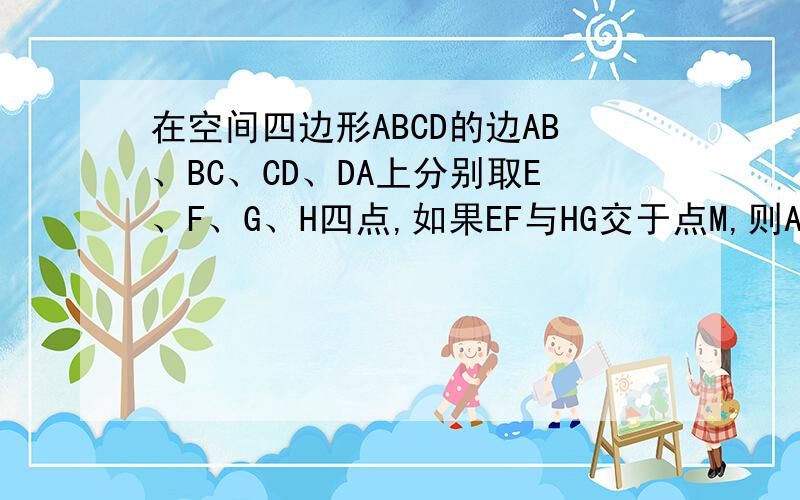 在空间四边形ABCD的边AB、BC、CD、DA上分别取E、F、G、H四点,如果EF与HG交于点M,则A.M一定在直线AC上B.M一定在直线BD上C.M可能在直线AC上,也可能在直线BD上D.M不在AC上,也不在BD上