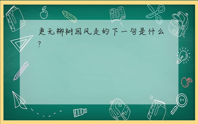 更无柳树因风走的下一句是什么?