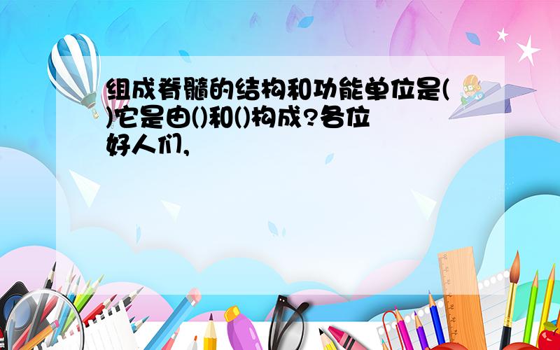 组成脊髓的结构和功能单位是()它是由()和()构成?各位好人们,