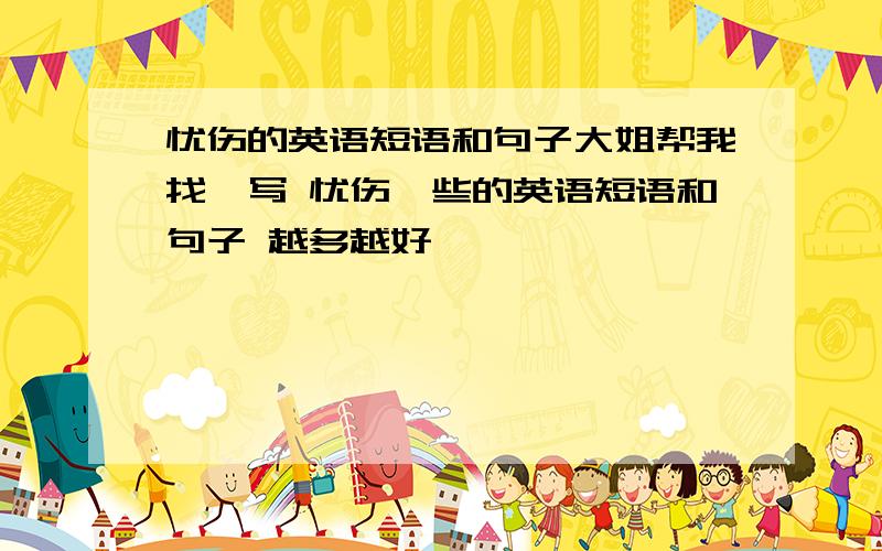 忧伤的英语短语和句子大姐帮我找一写 忧伤一些的英语短语和句子 越多越好